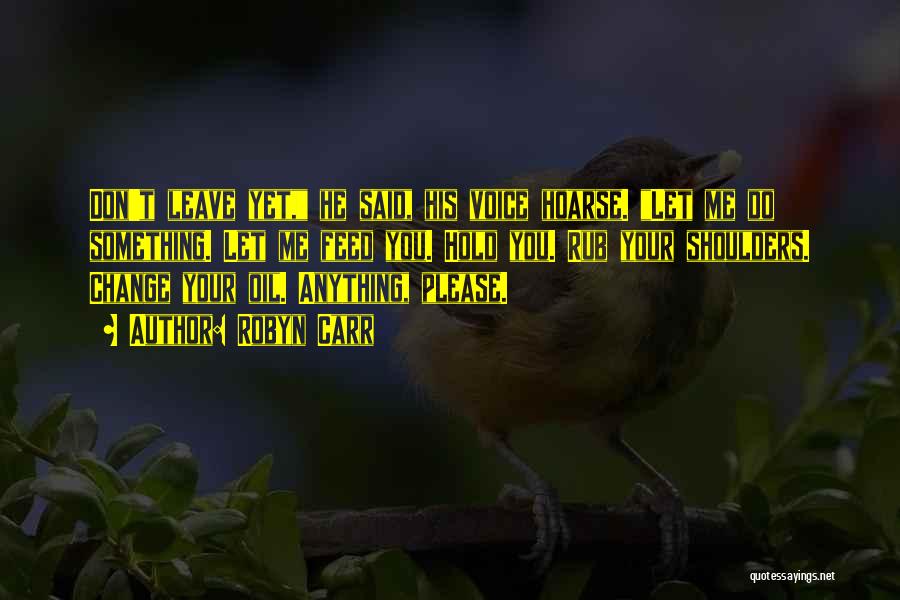 Robyn Carr Quotes: Don't Leave Yet, He Said, His Voice Hoarse. Let Me Do Something. Let Me Feed You. Hold You. Rub Your