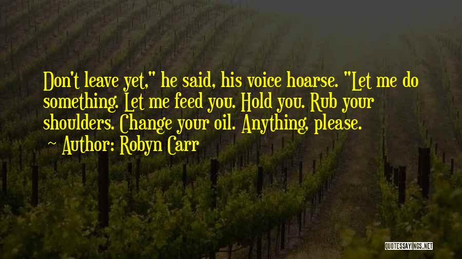 Robyn Carr Quotes: Don't Leave Yet, He Said, His Voice Hoarse. Let Me Do Something. Let Me Feed You. Hold You. Rub Your