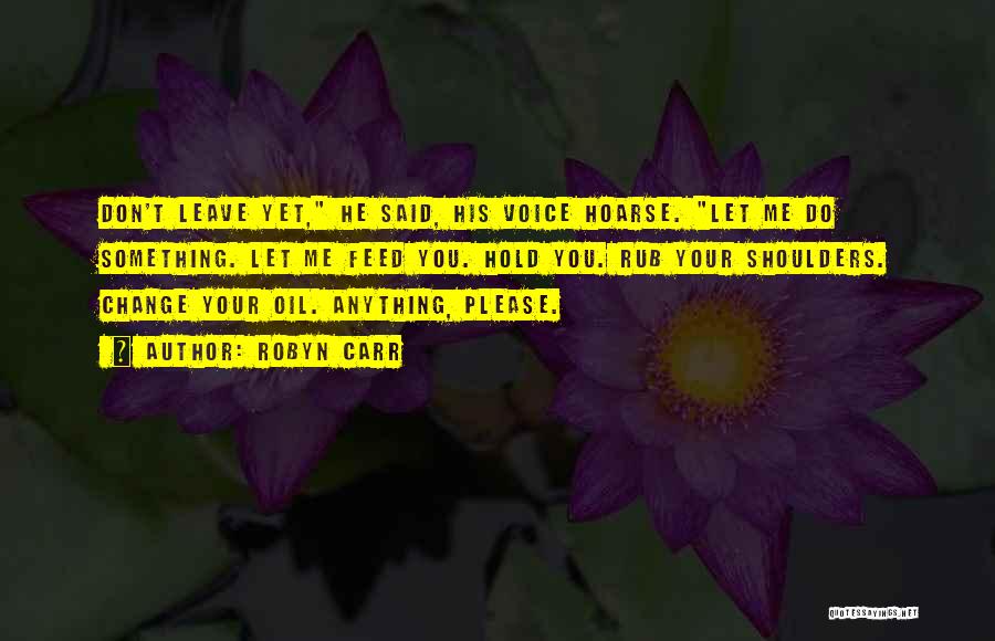 Robyn Carr Quotes: Don't Leave Yet, He Said, His Voice Hoarse. Let Me Do Something. Let Me Feed You. Hold You. Rub Your