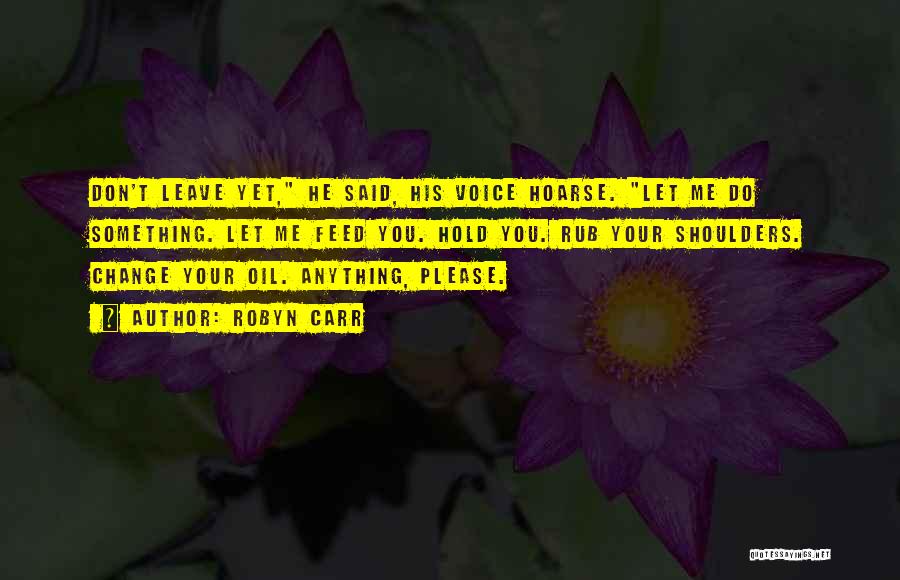 Robyn Carr Quotes: Don't Leave Yet, He Said, His Voice Hoarse. Let Me Do Something. Let Me Feed You. Hold You. Rub Your