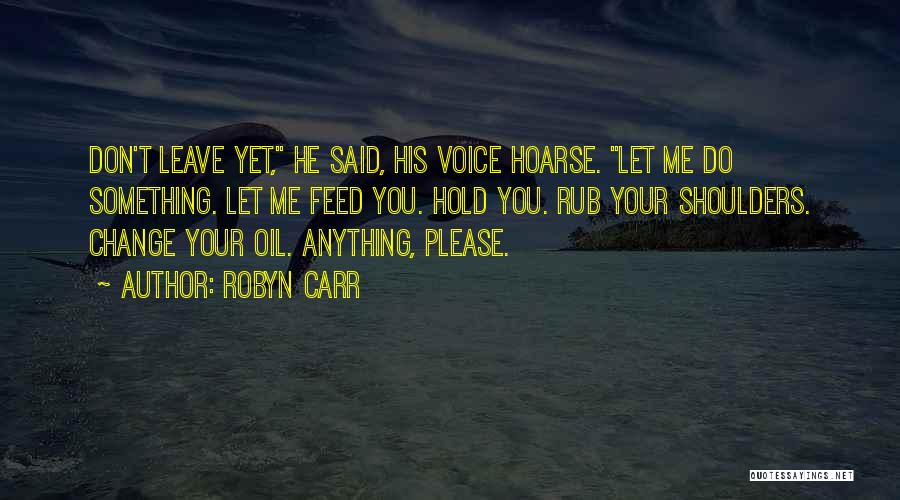 Robyn Carr Quotes: Don't Leave Yet, He Said, His Voice Hoarse. Let Me Do Something. Let Me Feed You. Hold You. Rub Your
