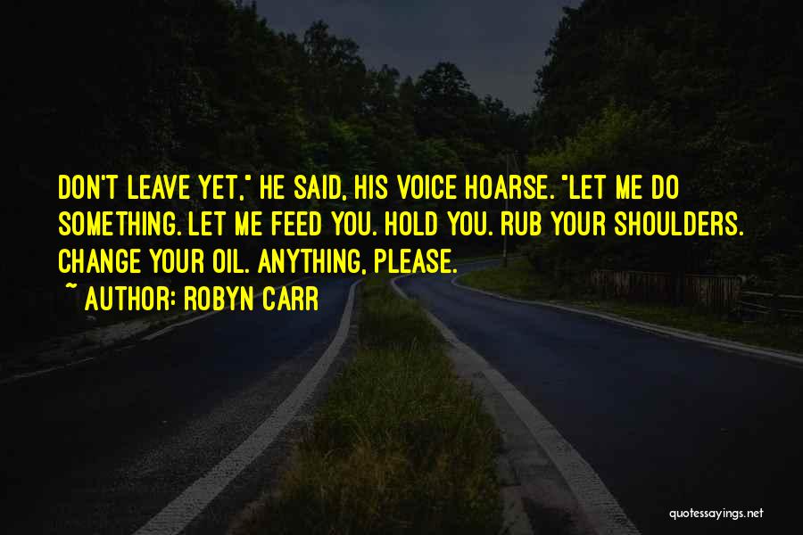 Robyn Carr Quotes: Don't Leave Yet, He Said, His Voice Hoarse. Let Me Do Something. Let Me Feed You. Hold You. Rub Your