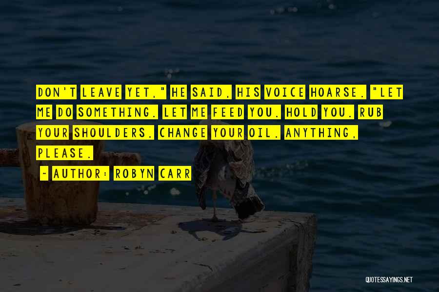 Robyn Carr Quotes: Don't Leave Yet, He Said, His Voice Hoarse. Let Me Do Something. Let Me Feed You. Hold You. Rub Your