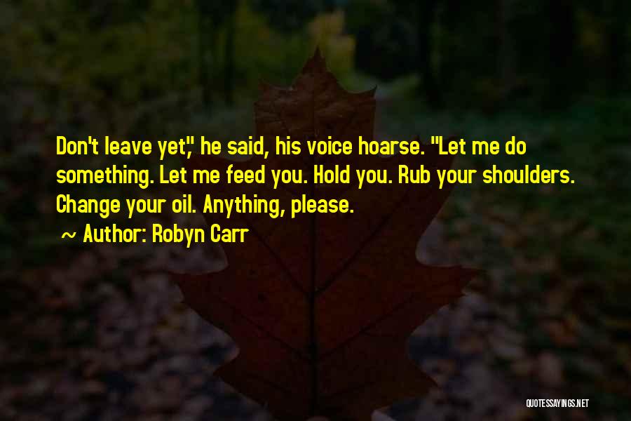 Robyn Carr Quotes: Don't Leave Yet, He Said, His Voice Hoarse. Let Me Do Something. Let Me Feed You. Hold You. Rub Your