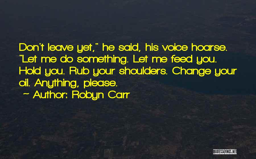 Robyn Carr Quotes: Don't Leave Yet, He Said, His Voice Hoarse. Let Me Do Something. Let Me Feed You. Hold You. Rub Your