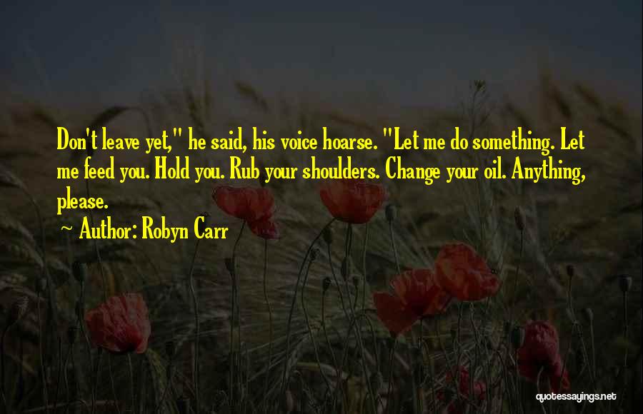 Robyn Carr Quotes: Don't Leave Yet, He Said, His Voice Hoarse. Let Me Do Something. Let Me Feed You. Hold You. Rub Your