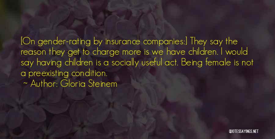 Gloria Steinem Quotes: [on Gender-rating By Insurance Companies:] They Say The Reason They Get To Charge More Is We Have Children. I Would