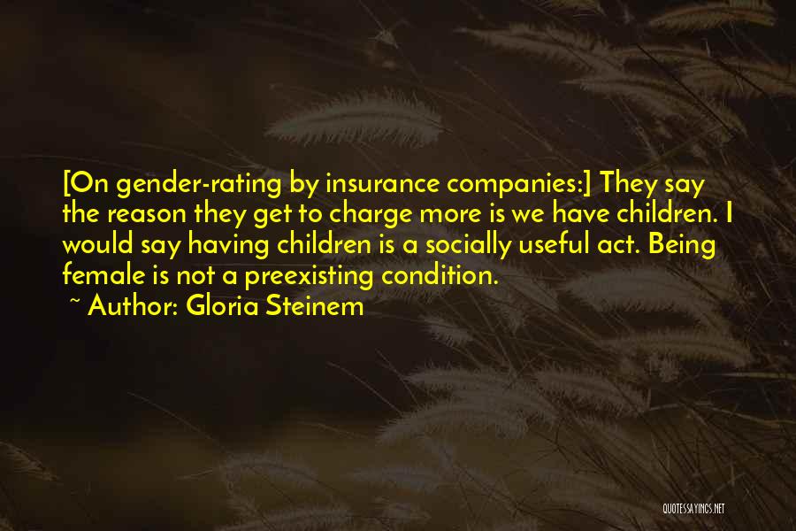 Gloria Steinem Quotes: [on Gender-rating By Insurance Companies:] They Say The Reason They Get To Charge More Is We Have Children. I Would