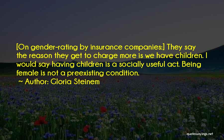 Gloria Steinem Quotes: [on Gender-rating By Insurance Companies:] They Say The Reason They Get To Charge More Is We Have Children. I Would