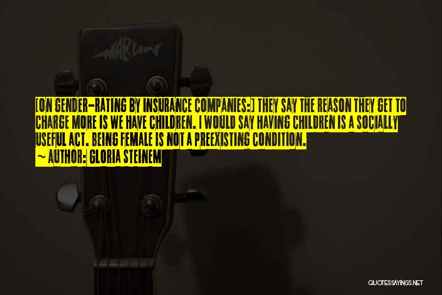 Gloria Steinem Quotes: [on Gender-rating By Insurance Companies:] They Say The Reason They Get To Charge More Is We Have Children. I Would