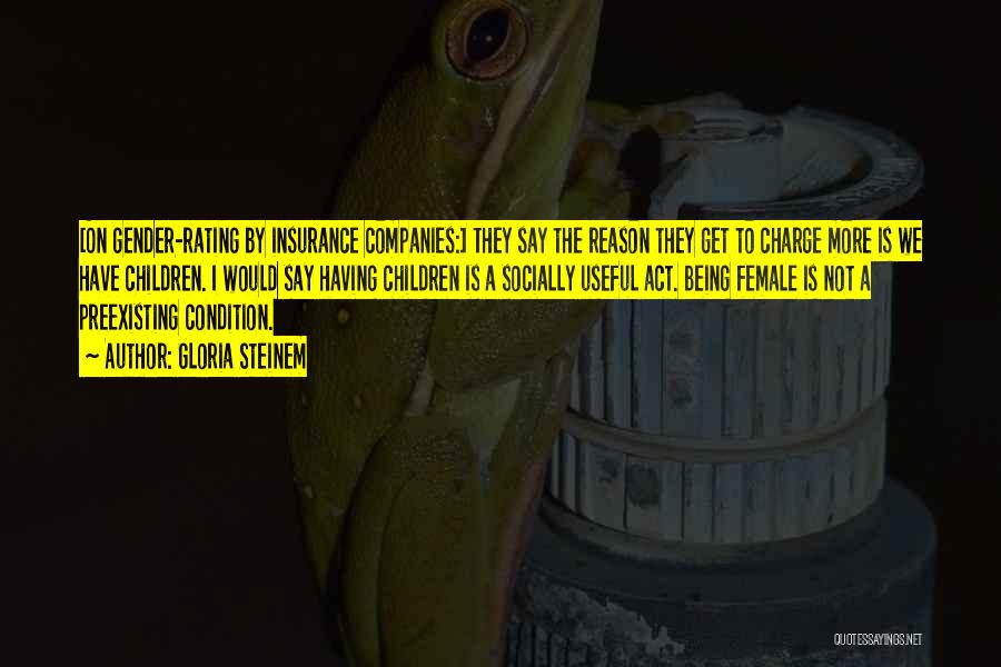 Gloria Steinem Quotes: [on Gender-rating By Insurance Companies:] They Say The Reason They Get To Charge More Is We Have Children. I Would