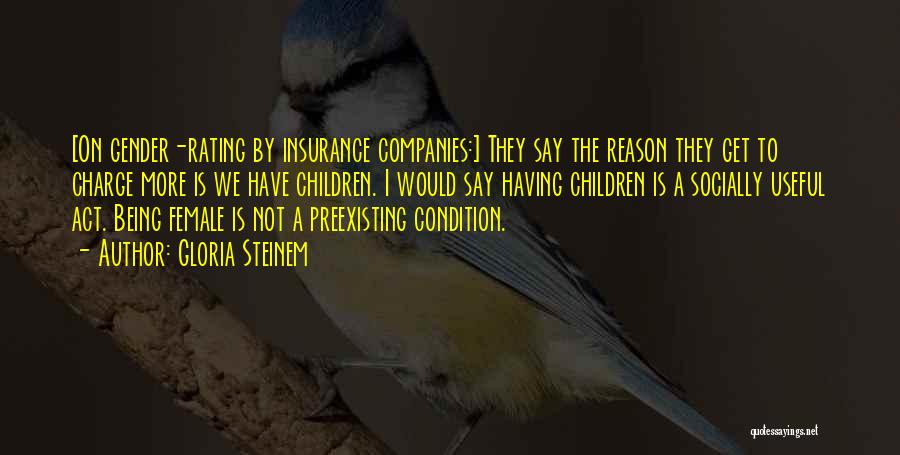 Gloria Steinem Quotes: [on Gender-rating By Insurance Companies:] They Say The Reason They Get To Charge More Is We Have Children. I Would