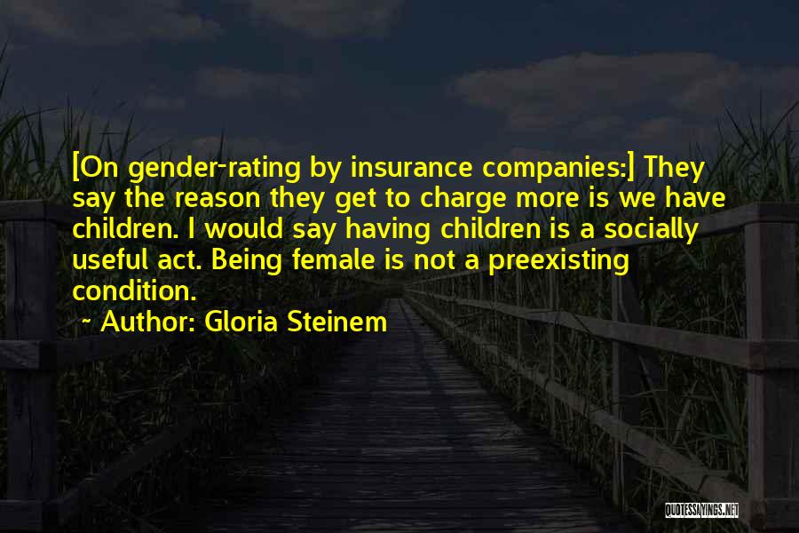 Gloria Steinem Quotes: [on Gender-rating By Insurance Companies:] They Say The Reason They Get To Charge More Is We Have Children. I Would