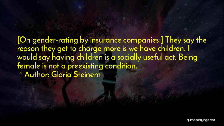 Gloria Steinem Quotes: [on Gender-rating By Insurance Companies:] They Say The Reason They Get To Charge More Is We Have Children. I Would