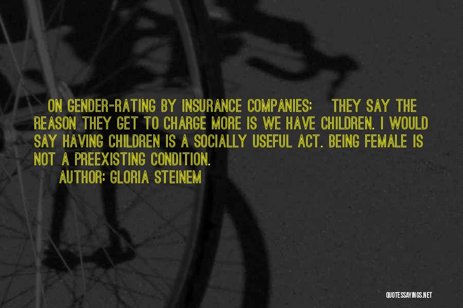 Gloria Steinem Quotes: [on Gender-rating By Insurance Companies:] They Say The Reason They Get To Charge More Is We Have Children. I Would