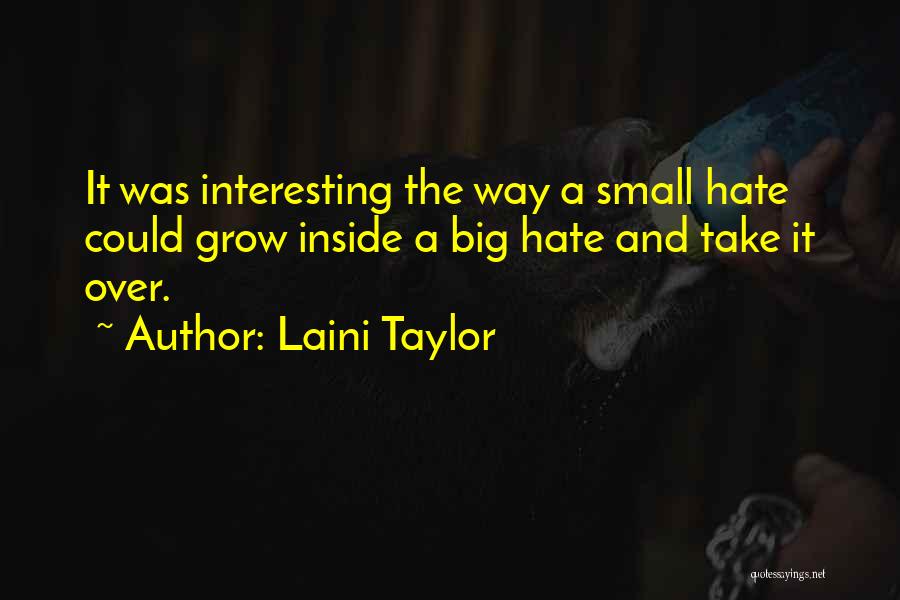 Laini Taylor Quotes: It Was Interesting The Way A Small Hate Could Grow Inside A Big Hate And Take It Over.