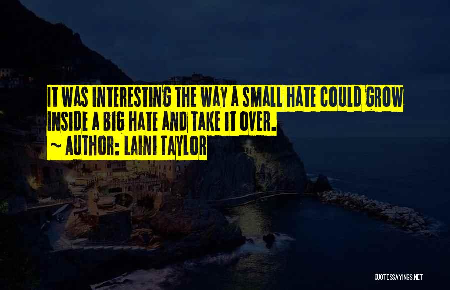 Laini Taylor Quotes: It Was Interesting The Way A Small Hate Could Grow Inside A Big Hate And Take It Over.