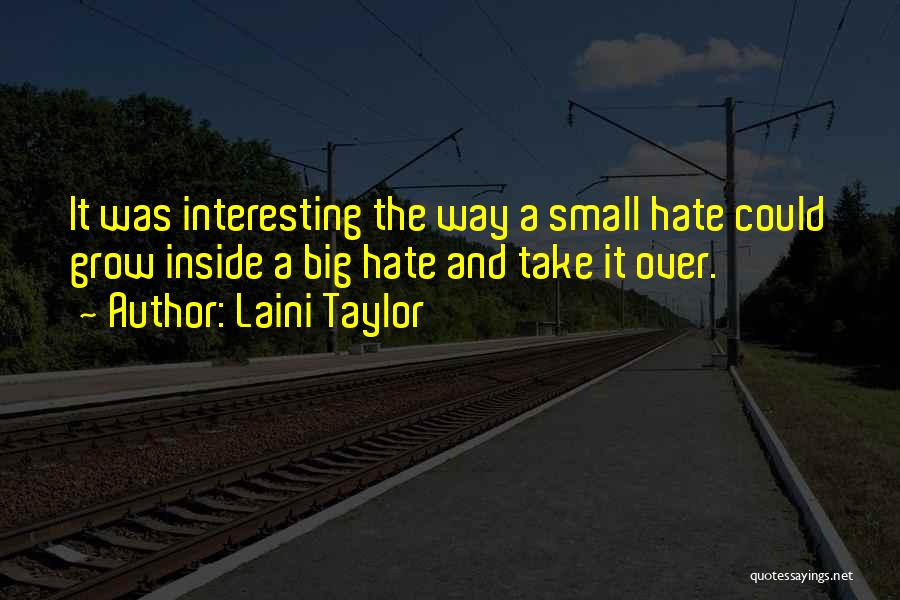 Laini Taylor Quotes: It Was Interesting The Way A Small Hate Could Grow Inside A Big Hate And Take It Over.