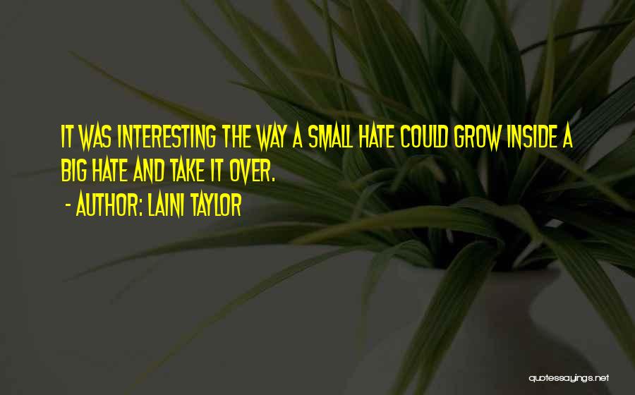 Laini Taylor Quotes: It Was Interesting The Way A Small Hate Could Grow Inside A Big Hate And Take It Over.