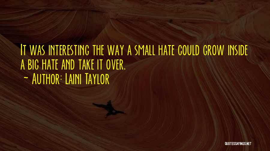 Laini Taylor Quotes: It Was Interesting The Way A Small Hate Could Grow Inside A Big Hate And Take It Over.