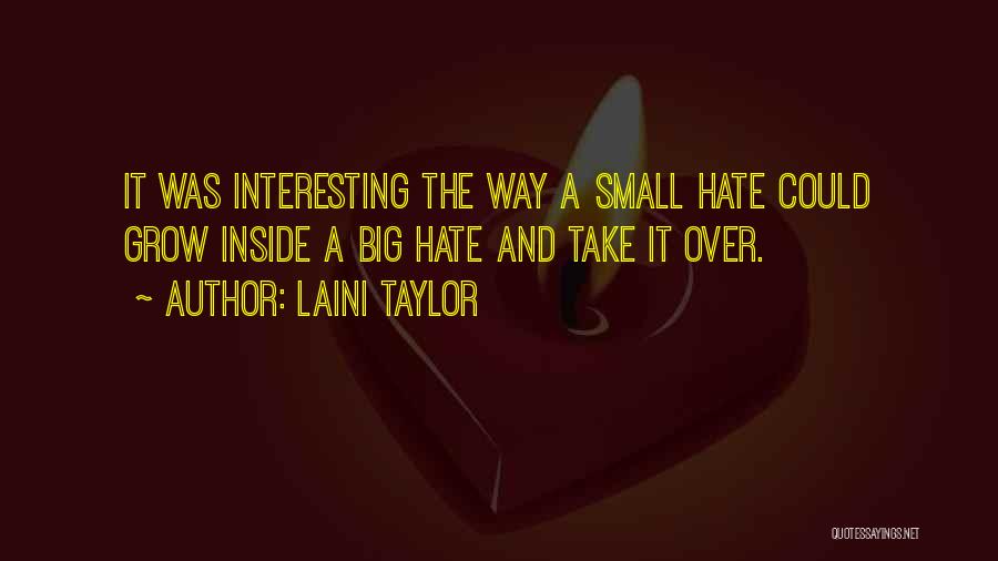 Laini Taylor Quotes: It Was Interesting The Way A Small Hate Could Grow Inside A Big Hate And Take It Over.
