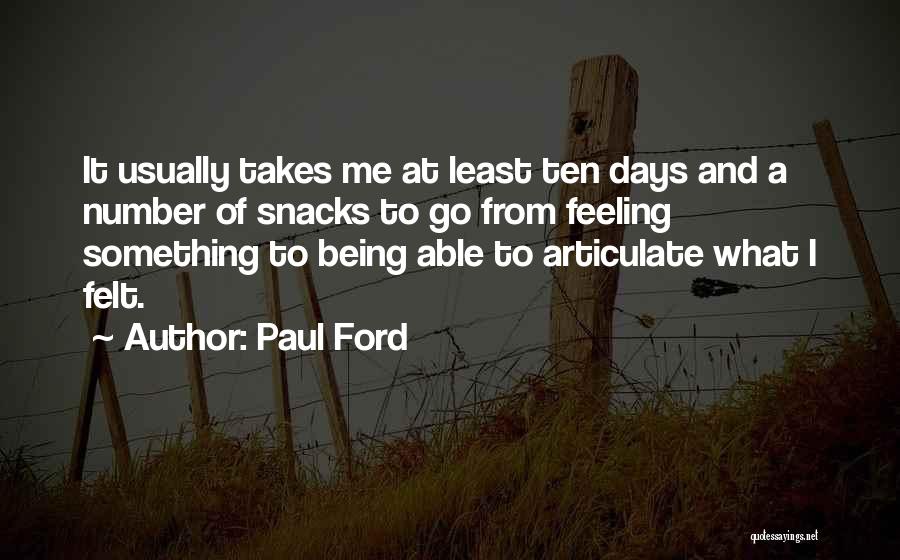 Paul Ford Quotes: It Usually Takes Me At Least Ten Days And A Number Of Snacks To Go From Feeling Something To Being