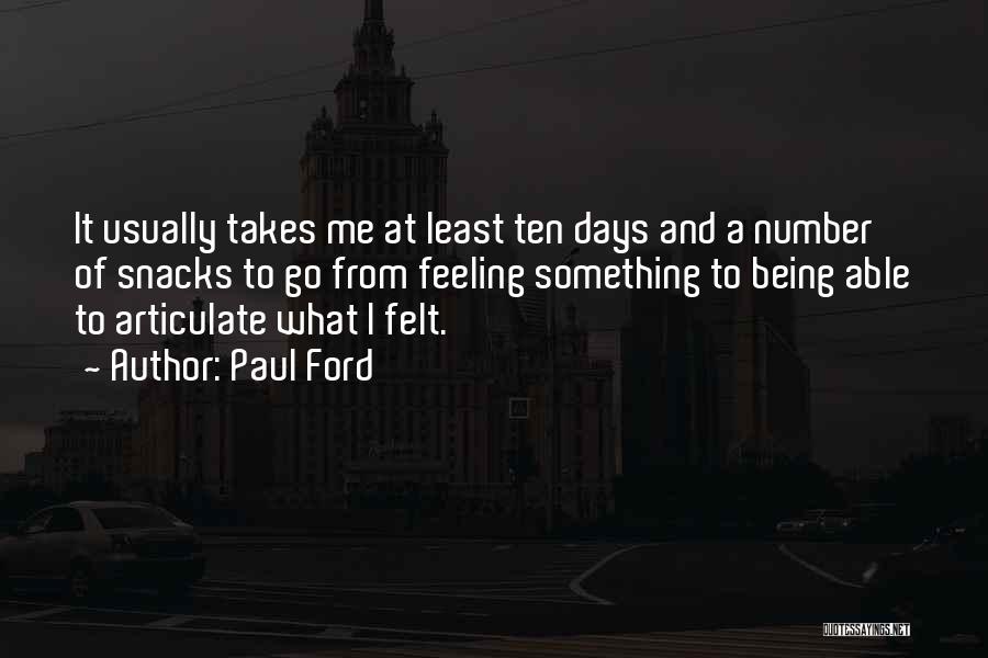 Paul Ford Quotes: It Usually Takes Me At Least Ten Days And A Number Of Snacks To Go From Feeling Something To Being