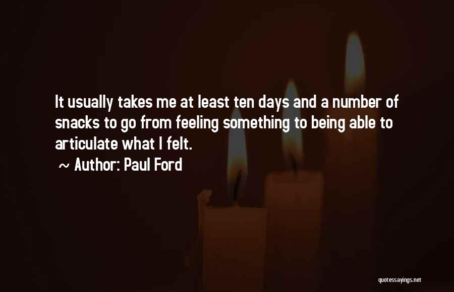 Paul Ford Quotes: It Usually Takes Me At Least Ten Days And A Number Of Snacks To Go From Feeling Something To Being