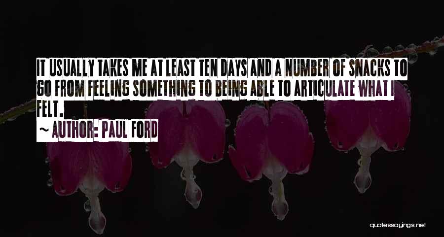 Paul Ford Quotes: It Usually Takes Me At Least Ten Days And A Number Of Snacks To Go From Feeling Something To Being