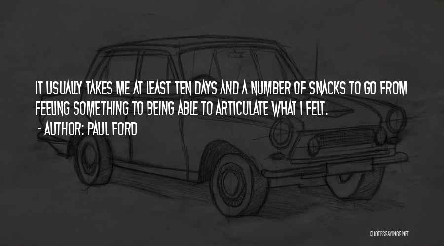 Paul Ford Quotes: It Usually Takes Me At Least Ten Days And A Number Of Snacks To Go From Feeling Something To Being