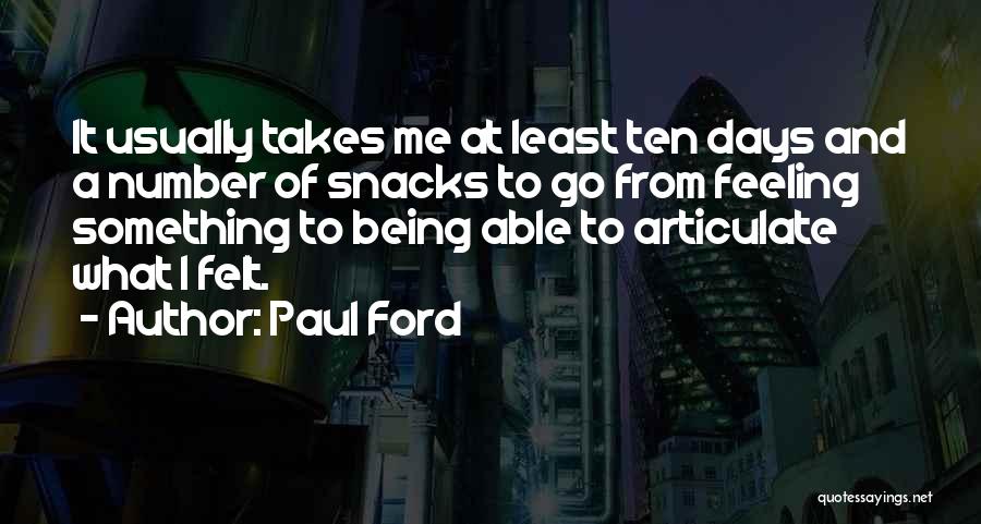 Paul Ford Quotes: It Usually Takes Me At Least Ten Days And A Number Of Snacks To Go From Feeling Something To Being