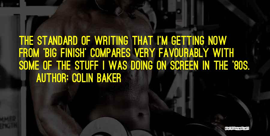 Colin Baker Quotes: The Standard Of Writing That I'm Getting Now From 'big Finish' Compares Very Favourably With Some Of The Stuff I