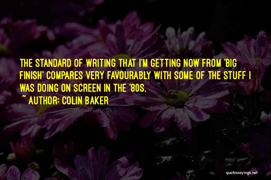 Colin Baker Quotes: The Standard Of Writing That I'm Getting Now From 'big Finish' Compares Very Favourably With Some Of The Stuff I