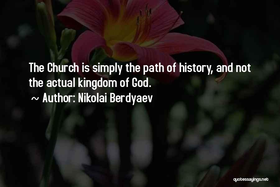 Nikolai Berdyaev Quotes: The Church Is Simply The Path Of History, And Not The Actual Kingdom Of God.