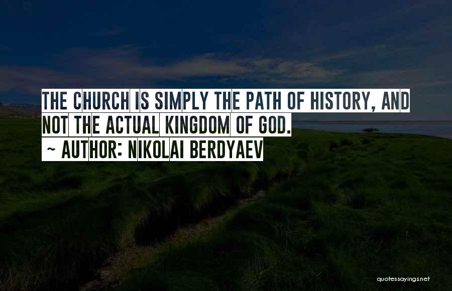 Nikolai Berdyaev Quotes: The Church Is Simply The Path Of History, And Not The Actual Kingdom Of God.