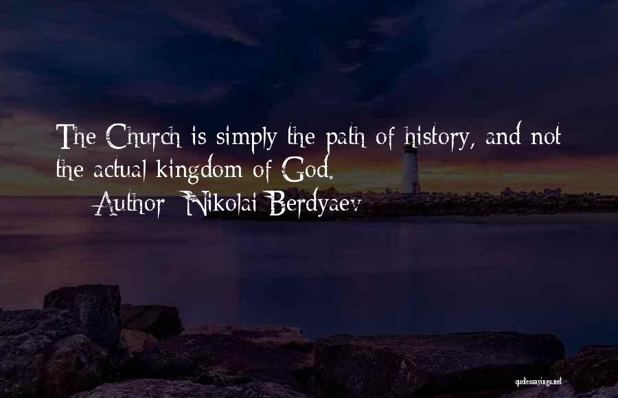 Nikolai Berdyaev Quotes: The Church Is Simply The Path Of History, And Not The Actual Kingdom Of God.