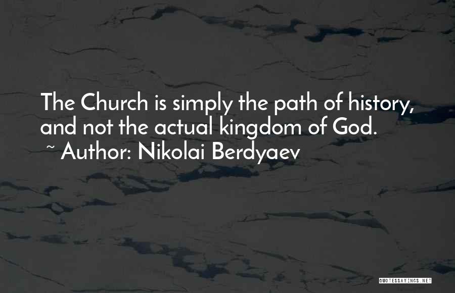 Nikolai Berdyaev Quotes: The Church Is Simply The Path Of History, And Not The Actual Kingdom Of God.