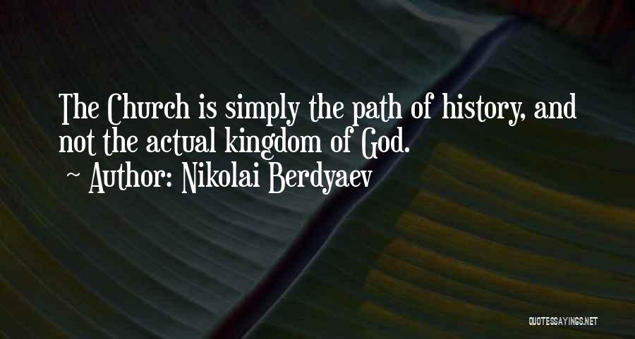 Nikolai Berdyaev Quotes: The Church Is Simply The Path Of History, And Not The Actual Kingdom Of God.