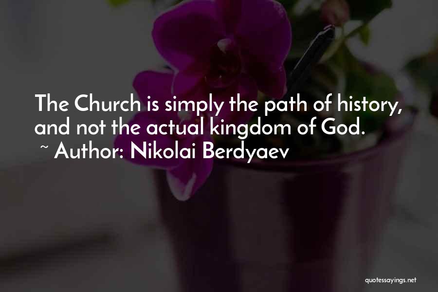 Nikolai Berdyaev Quotes: The Church Is Simply The Path Of History, And Not The Actual Kingdom Of God.