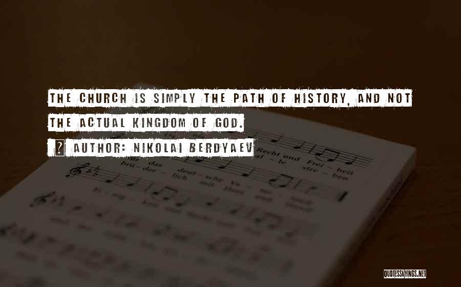 Nikolai Berdyaev Quotes: The Church Is Simply The Path Of History, And Not The Actual Kingdom Of God.