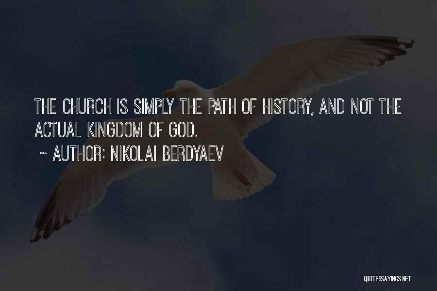 Nikolai Berdyaev Quotes: The Church Is Simply The Path Of History, And Not The Actual Kingdom Of God.