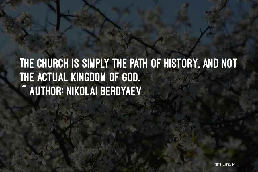 Nikolai Berdyaev Quotes: The Church Is Simply The Path Of History, And Not The Actual Kingdom Of God.