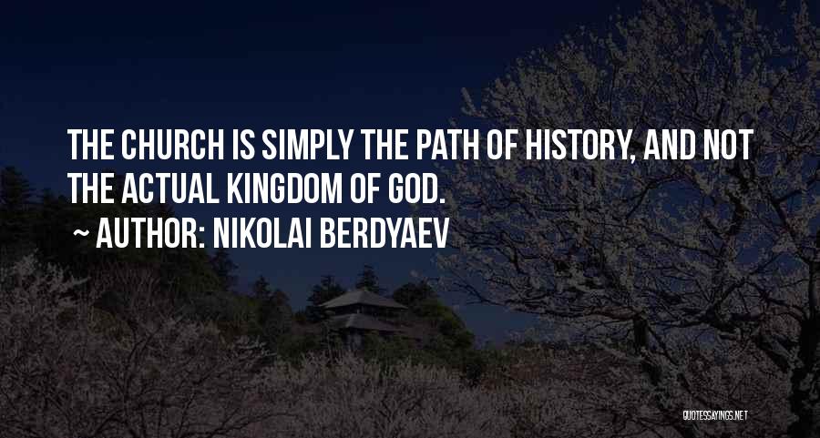 Nikolai Berdyaev Quotes: The Church Is Simply The Path Of History, And Not The Actual Kingdom Of God.