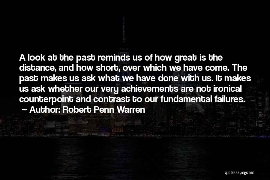 Robert Penn Warren Quotes: A Look At The Past Reminds Us Of How Great Is The Distance, And How Short, Over Which We Have