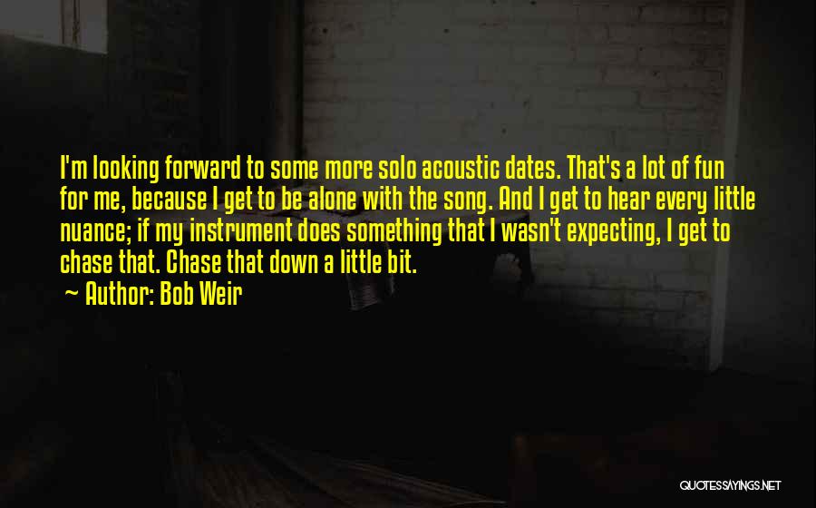 Bob Weir Quotes: I'm Looking Forward To Some More Solo Acoustic Dates. That's A Lot Of Fun For Me, Because I Get To