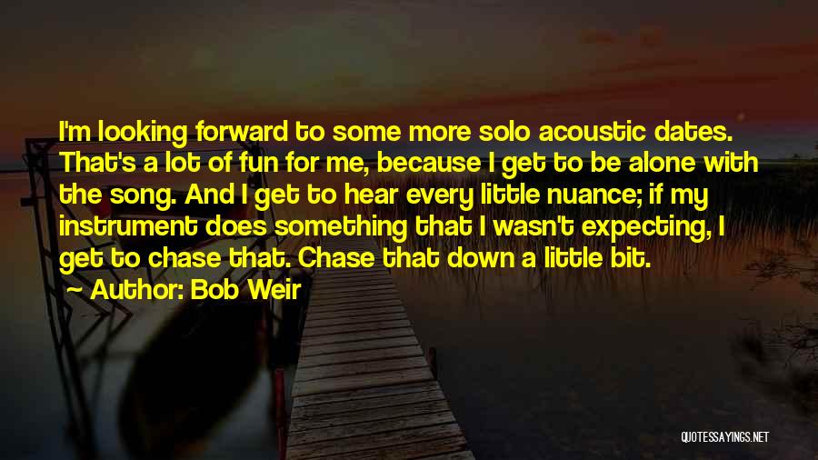 Bob Weir Quotes: I'm Looking Forward To Some More Solo Acoustic Dates. That's A Lot Of Fun For Me, Because I Get To