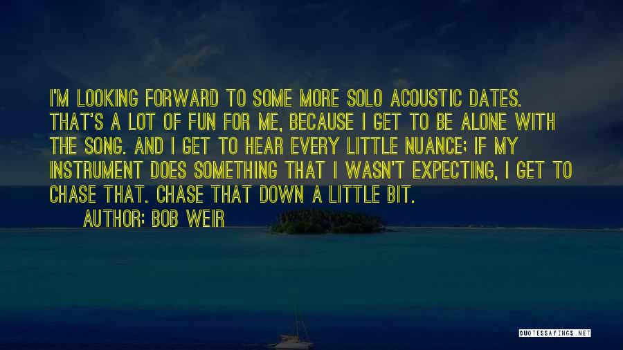 Bob Weir Quotes: I'm Looking Forward To Some More Solo Acoustic Dates. That's A Lot Of Fun For Me, Because I Get To