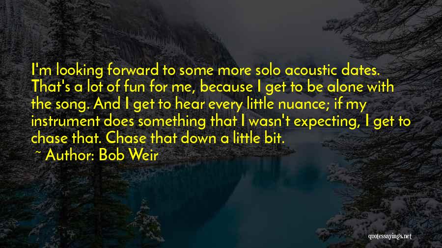 Bob Weir Quotes: I'm Looking Forward To Some More Solo Acoustic Dates. That's A Lot Of Fun For Me, Because I Get To