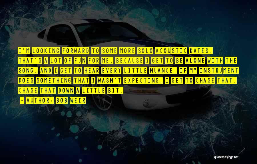 Bob Weir Quotes: I'm Looking Forward To Some More Solo Acoustic Dates. That's A Lot Of Fun For Me, Because I Get To