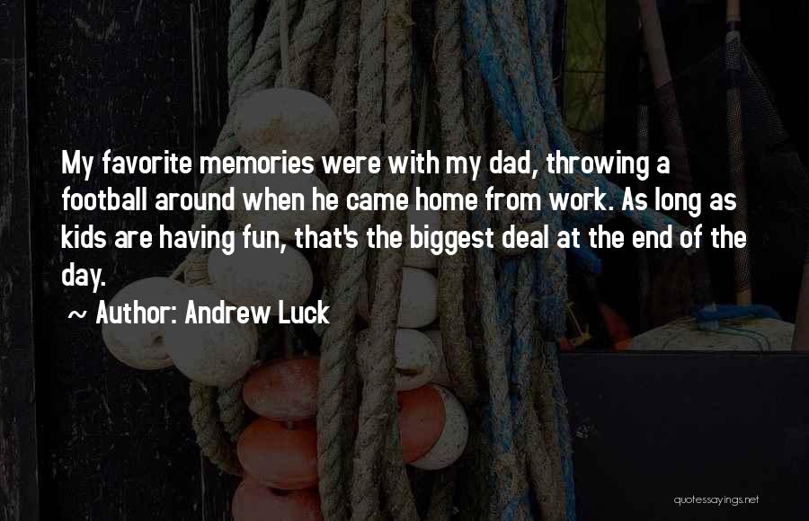 Andrew Luck Quotes: My Favorite Memories Were With My Dad, Throwing A Football Around When He Came Home From Work. As Long As